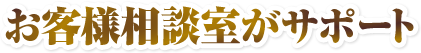 お客様相談室がサポート